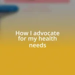 How I advocate for my health needs