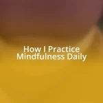 How I Practice Mindfulness Daily