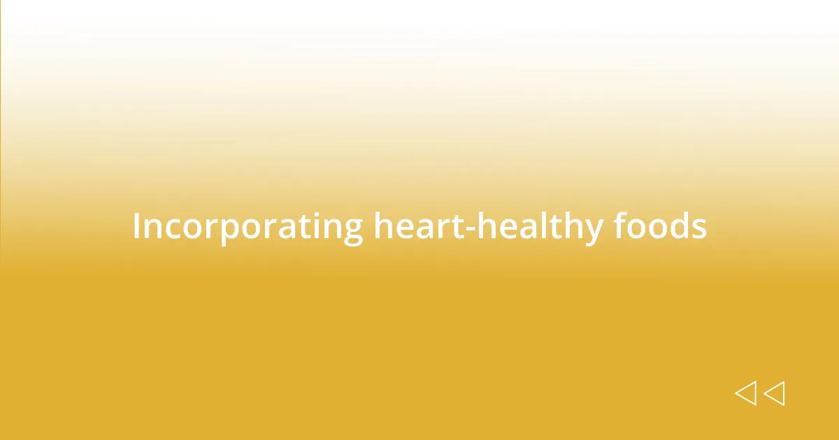 Incorporating heart-healthy foods