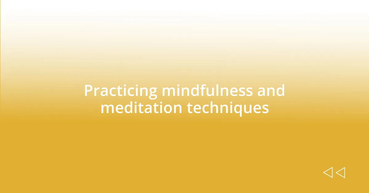 Practicing mindfulness and meditation techniques