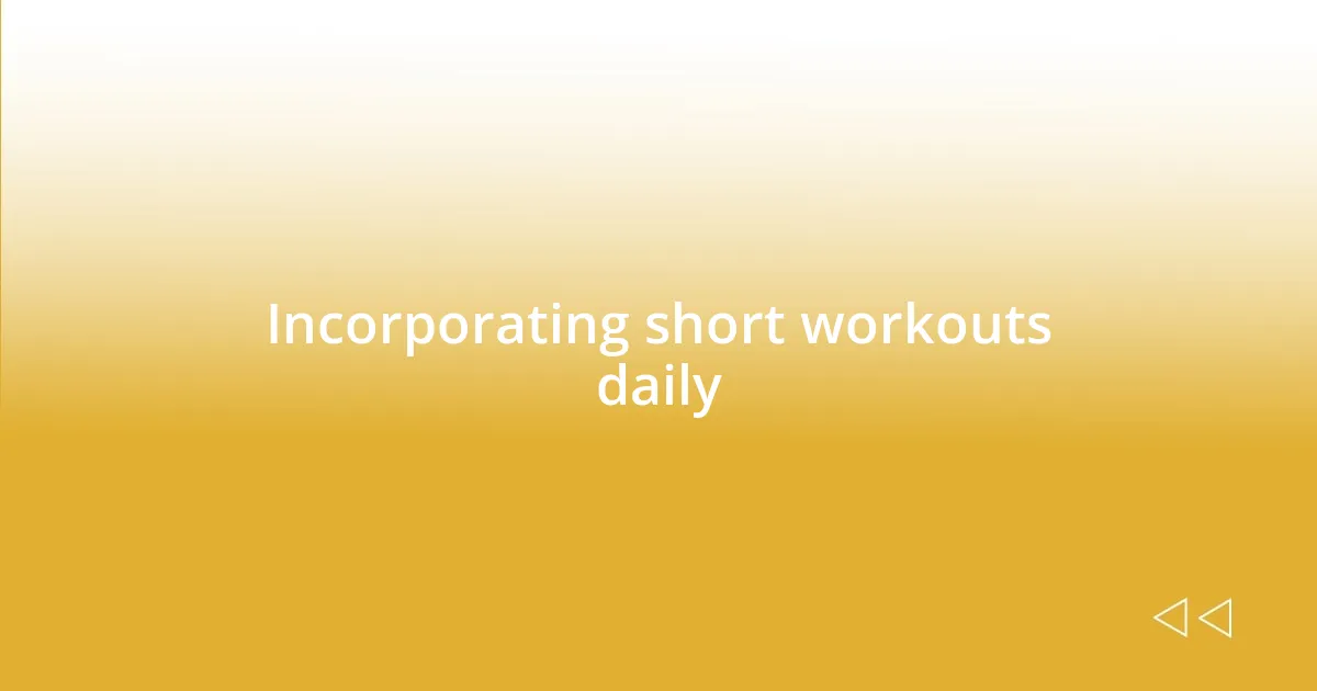 Incorporating short workouts daily