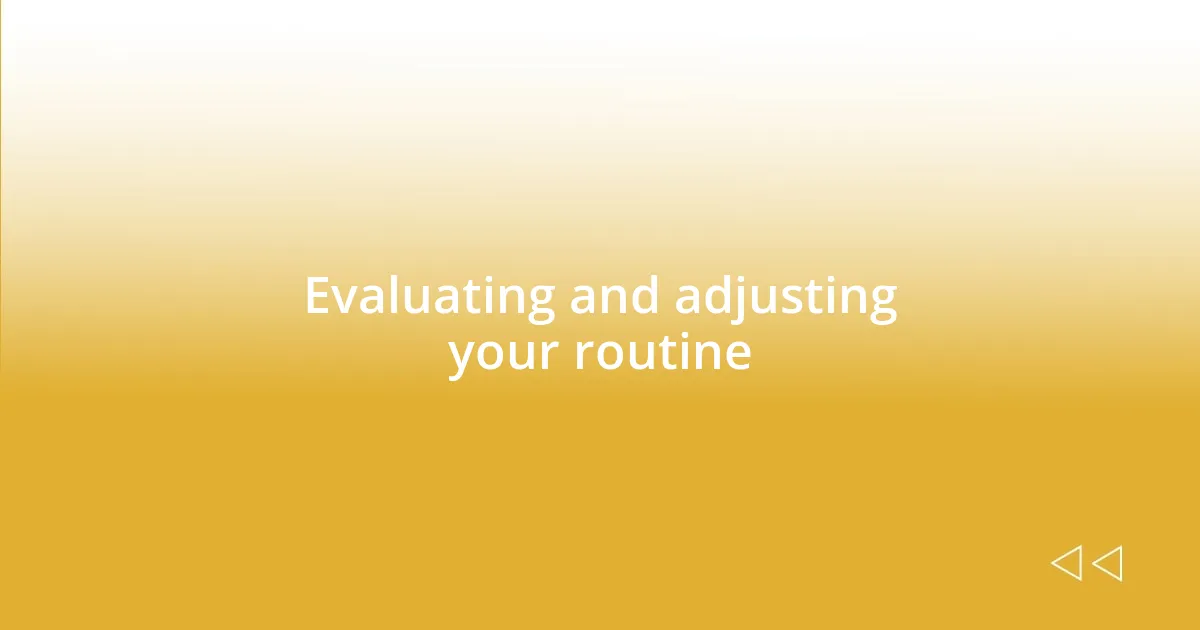 Evaluating and adjusting your routine