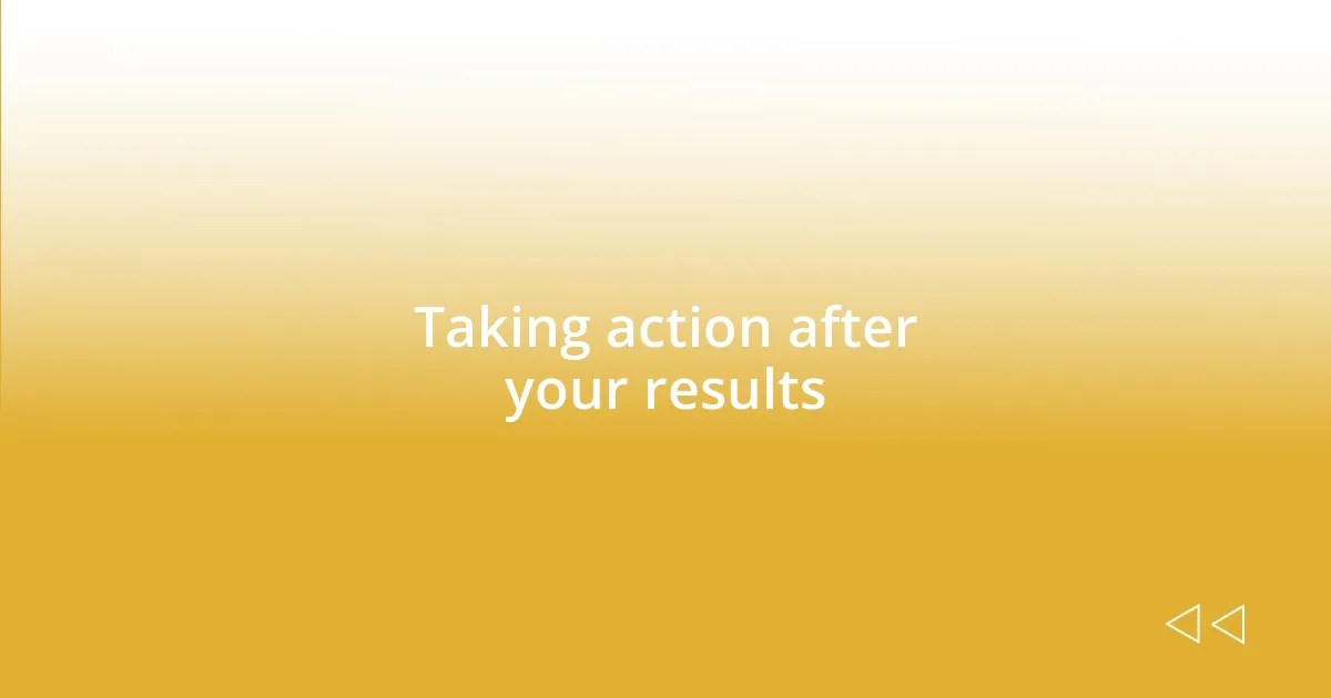 Taking action after your results