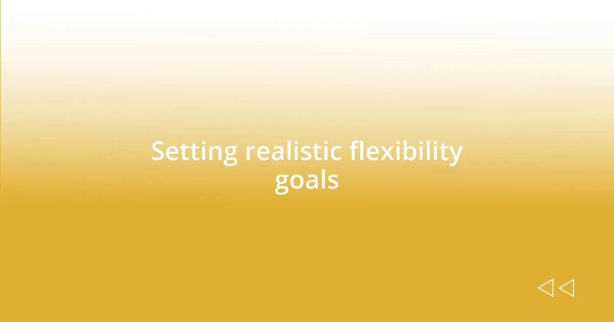 Setting realistic flexibility goals