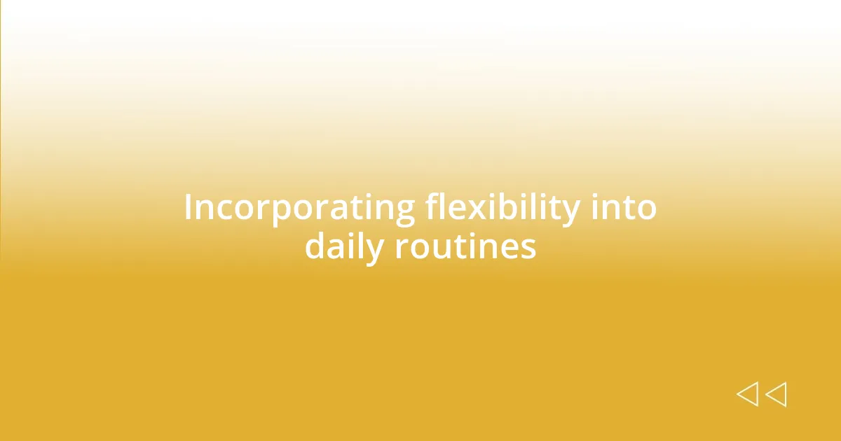 Incorporating flexibility into daily routines