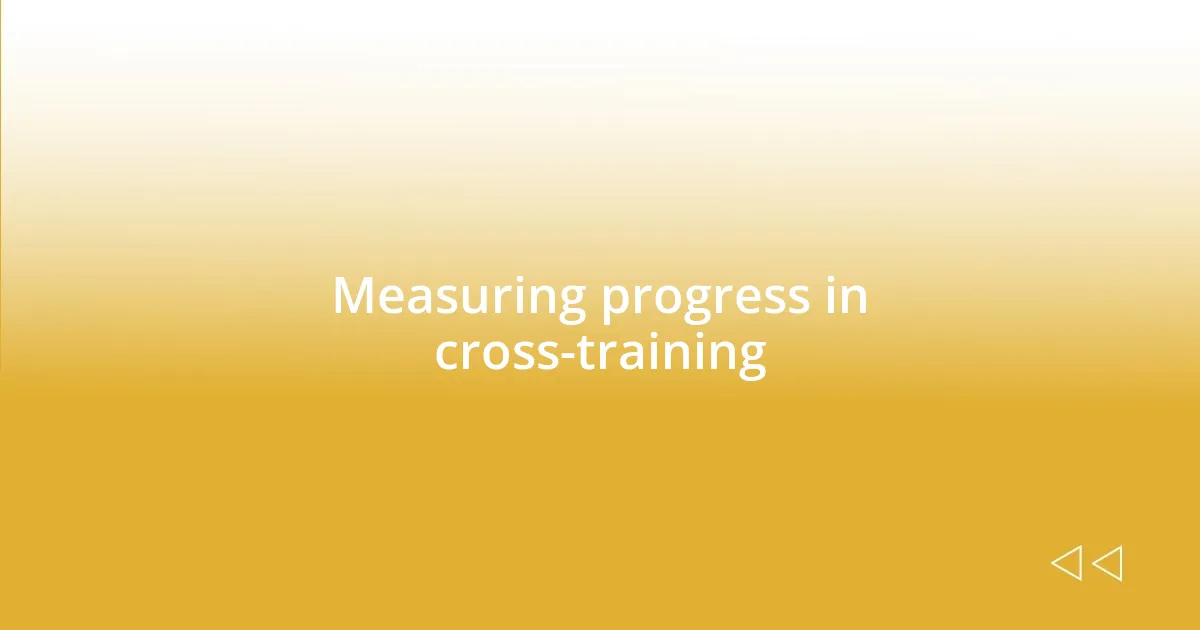 Measuring progress in cross-training